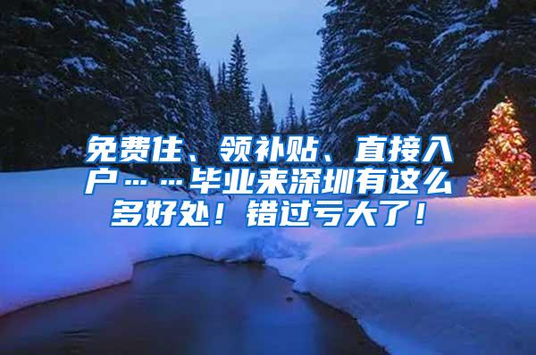 免费住、领补贴、直接入户……毕业来深圳有这么多好处！错过亏大了！