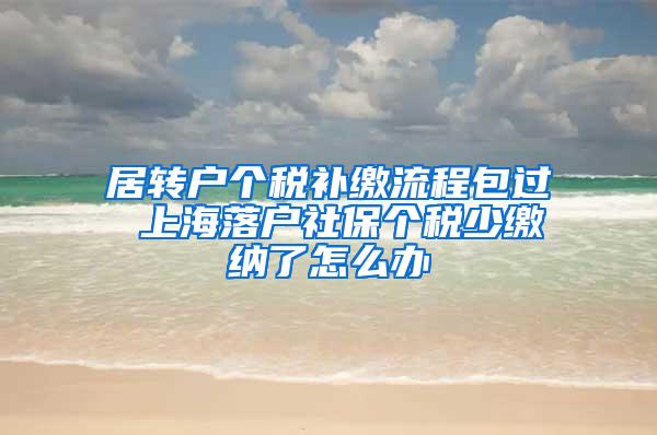 居转户个税补缴流程包过 上海落户社保个税少缴纳了怎么办