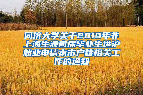 同济大学关于2019年非上海生源应届毕业生进沪就业申请本市户籍相关工作的通知