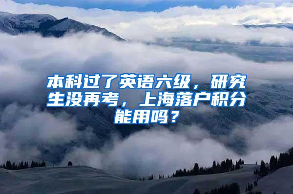 本科过了英语六级，研究生没再考，上海落户积分能用吗？