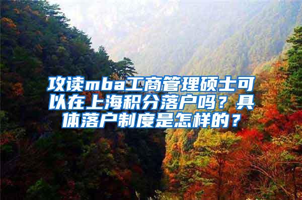 攻读mba工商管理硕士可以在上海积分落户吗？具体落户制度是怎样的？