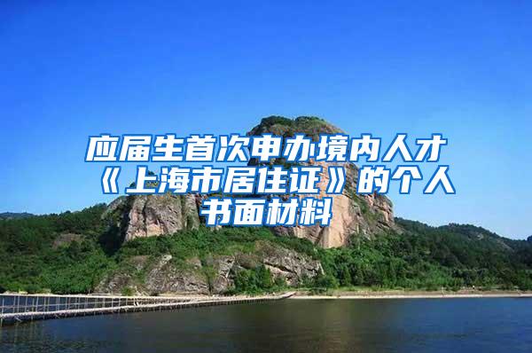 应届生首次申办境内人才《上海市居住证》的个人书面材料