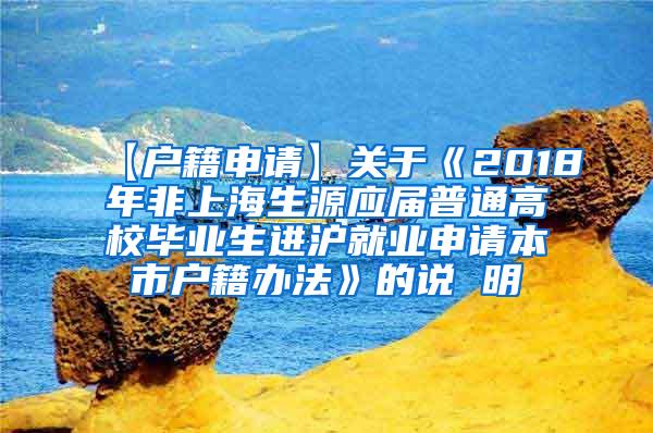 【户籍申请】关于《2018年非上海生源应届普通高校毕业生进沪就业申请本市户籍办法》的说 明