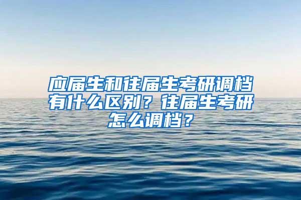 应届生和往届生考研调档有什么区别？往届生考研怎么调档？