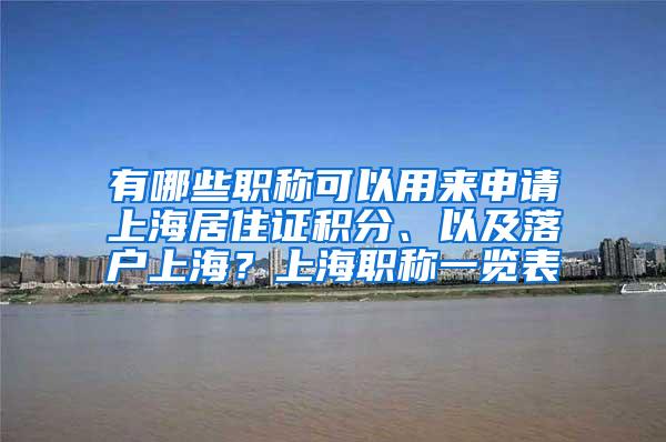 有哪些职称可以用来申请上海居住证积分、以及落户上海？上海职称一览表