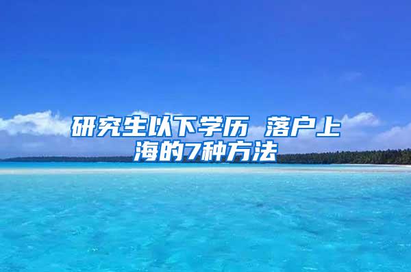 研究生以下学历 落户上海的7种方法