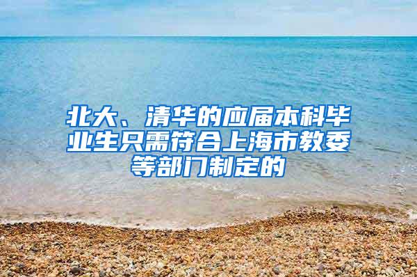 北大、清华的应届本科毕业生只需符合上海市教委等部门制定的