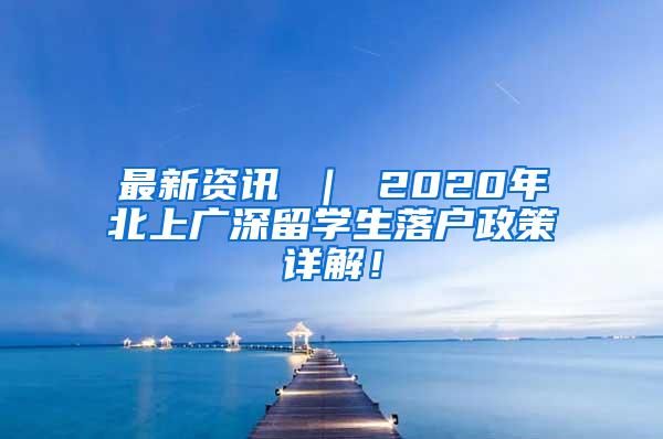 最新资讯 ｜ 2020年北上广深留学生落户政策详解！