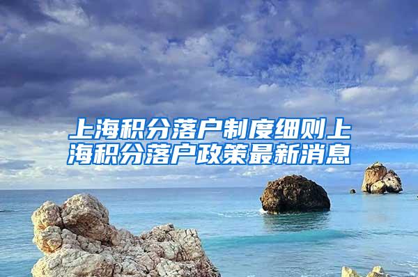 上海积分落户制度细则上海积分落户政策最新消息