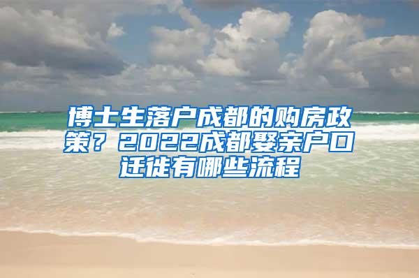 博士生落户成都的购房政策？2022成都娶亲户口迁徙有哪些流程