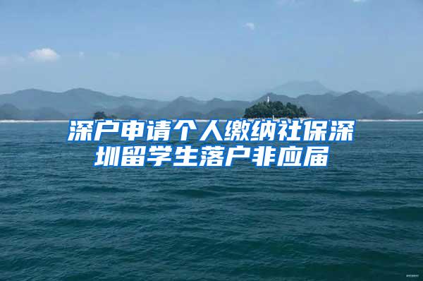 深户申请个人缴纳社保深圳留学生落户非应届