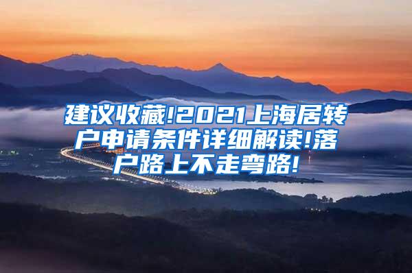 建议收藏!2021上海居转户申请条件详细解读!落户路上不走弯路!