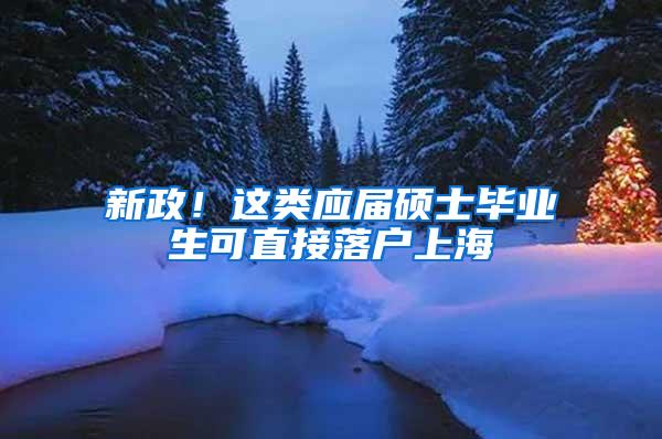 新政！这类应届硕士毕业生可直接落户上海