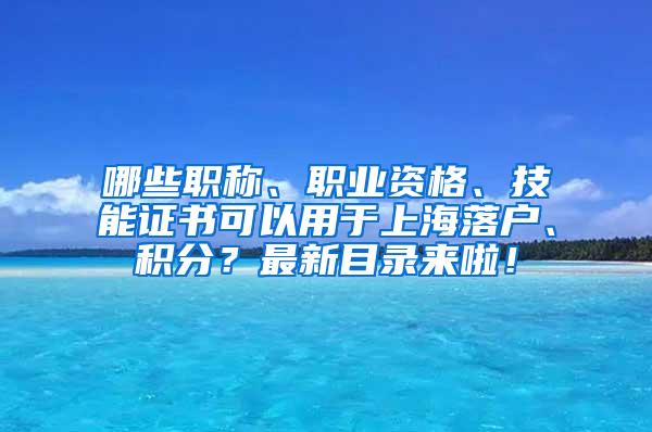 哪些职称、职业资格、技能证书可以用于上海落户、积分？最新目录来啦！