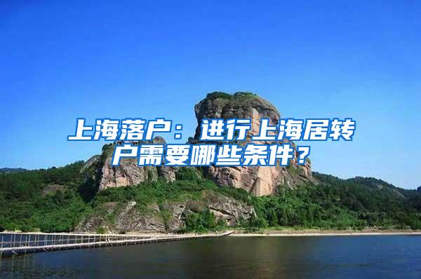 上海落户：进行上海居转户需要哪些条件？