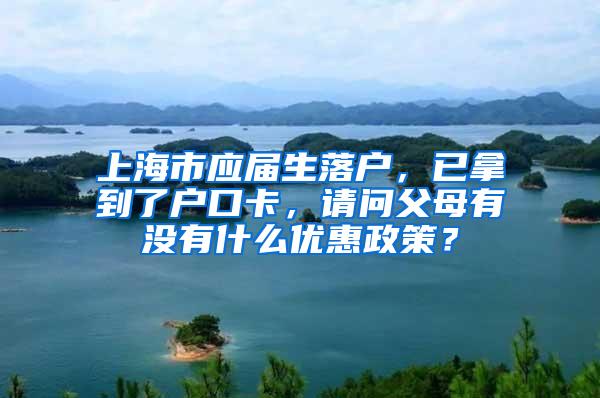 上海市应届生落户，已拿到了户口卡，请问父母有没有什么优惠政策？