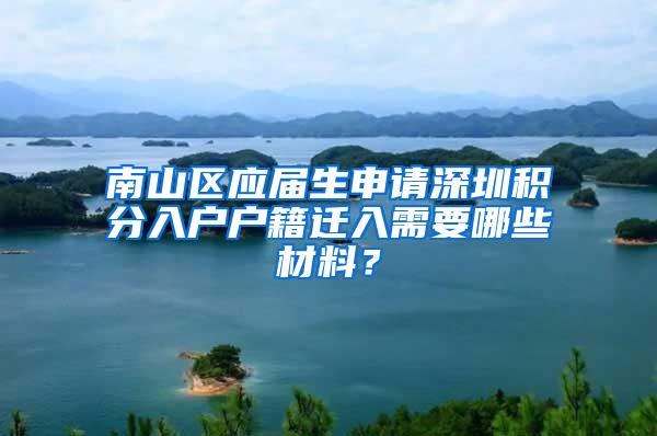 南山区应届生申请深圳积分入户户籍迁入需要哪些材料？