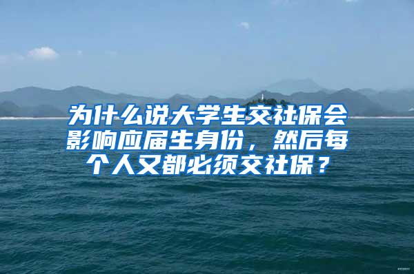 为什么说大学生交社保会影响应届生身份，然后每个人又都必须交社保？