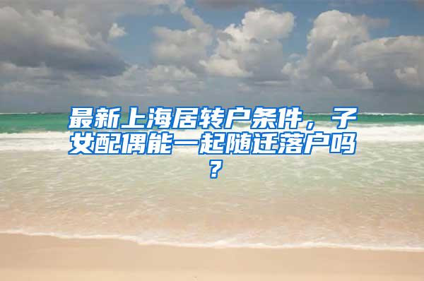 最新上海居转户条件，子女配偶能一起随迁落户吗？