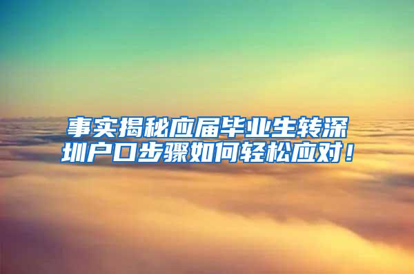 事实揭秘应届毕业生转深圳户口步骤如何轻松应对！