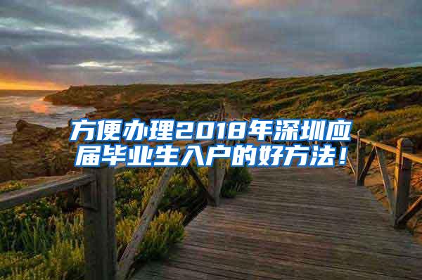 方便办理2018年深圳应届毕业生入户的好方法！