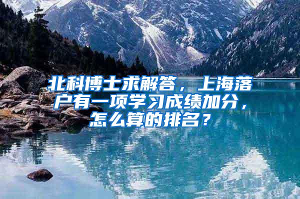 北科博士求解答，上海落户有一项学习成绩加分，怎么算的排名？