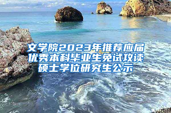 文学院2023年推荐应届优秀本科毕业生免试攻读硕士学位研究生公示