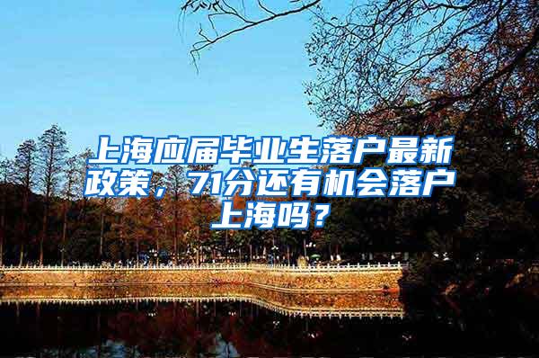 上海应届毕业生落户最新政策，71分还有机会落户上海吗？