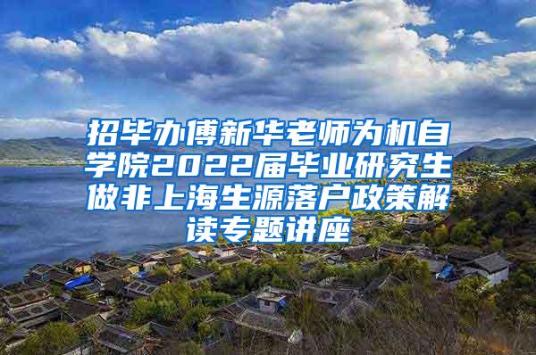 招毕办傅新华老师为机自学院2022届毕业研究生做非上海生源落户政策解读专题讲座