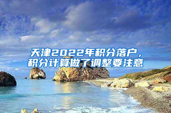 天津2022年积分落户，积分计算做了调整要注意