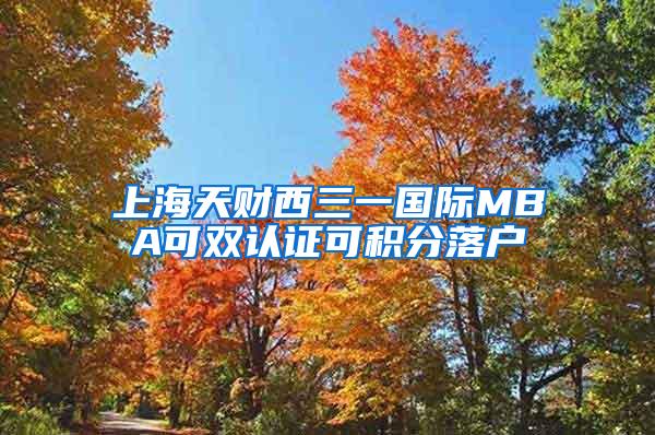 上海天财西三一国际MBA可双认证可积分落户