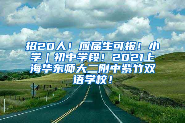 招20人！应届生可报！小学｜初中学段！2021上海华东师大二附中紫竹双语学校！