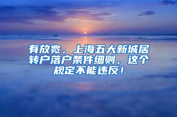 有放宽，上海五大新城居转户落户条件细则，这个规定不能违反！