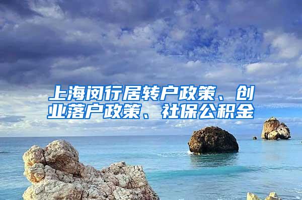 上海闵行居转户政策、创业落户政策、社保公积金