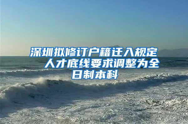 深圳拟修订户籍迁入规定  人才底线要求调整为全日制本科