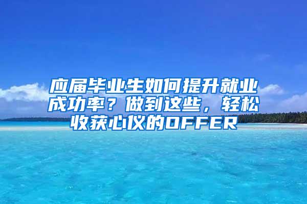 应届毕业生如何提升就业成功率？做到这些，轻松收获心仪的OFFER