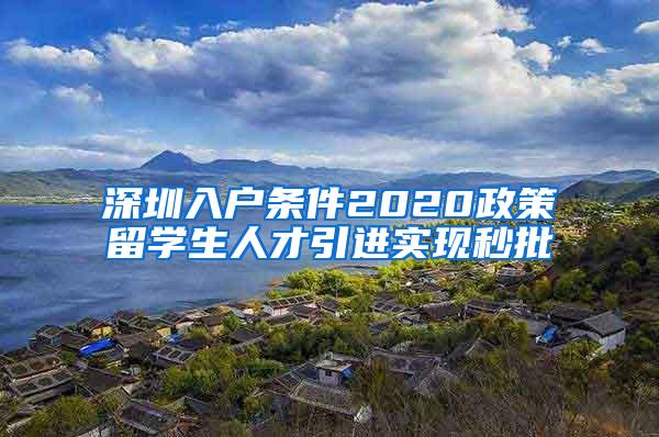 深圳入户条件2020政策留学生人才引进实现秒批