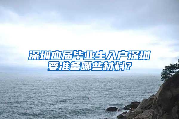 深圳应届毕业生入户深圳要准备哪些材料？