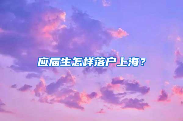 应届生怎样落户上海？