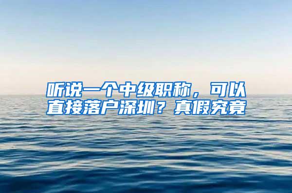 听说一个中级职称，可以直接落户深圳？真假究竟