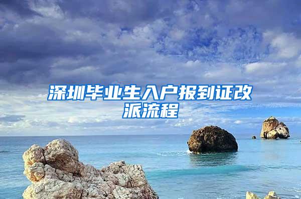 深圳毕业生入户报到证改派流程