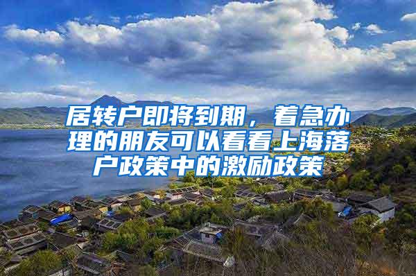 居转户即将到期，着急办理的朋友可以看看上海落户政策中的激励政策