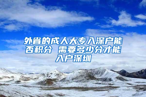 外省的成人大专入深户能否积分 需要多少分才能入户深圳