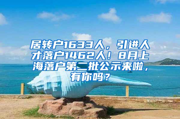 居转户1633人，引进人才落户1462人！8月上海落户第二批公示来啦，有你吗？