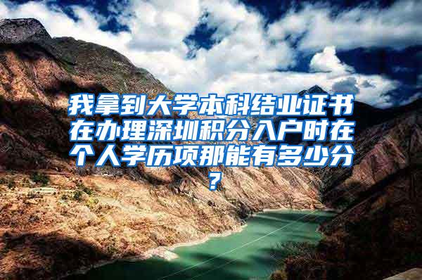 我拿到大学本科结业证书在办理深圳积分入户时在个人学历项那能有多少分？