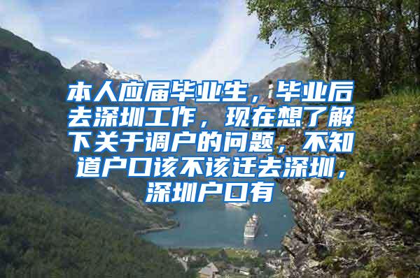 本人应届毕业生，毕业后去深圳工作，现在想了解下关于调户的问题，不知道户口该不该迁去深圳，深圳户口有