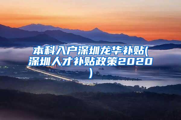 本科入户深圳龙华补贴(深圳人才补贴政策2020)