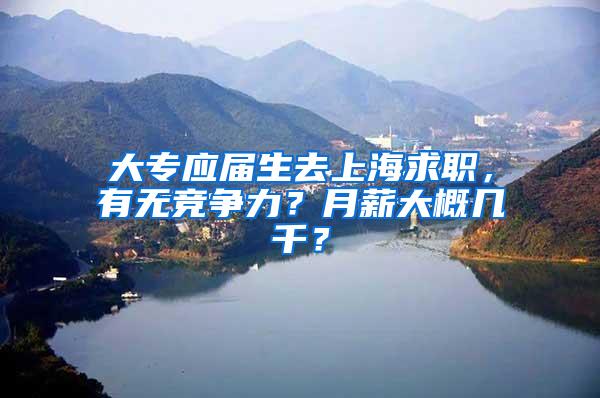 大专应届生去上海求职，有无竞争力？月薪大概几千？