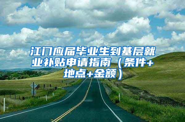 江门应届毕业生到基层就业补贴申请指南（条件+地点+金额）