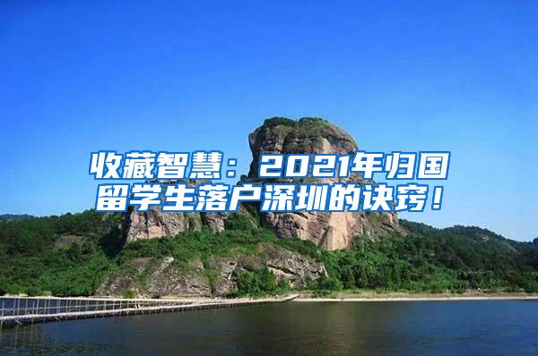 收藏智慧：2021年归国留学生落户深圳的诀窍！